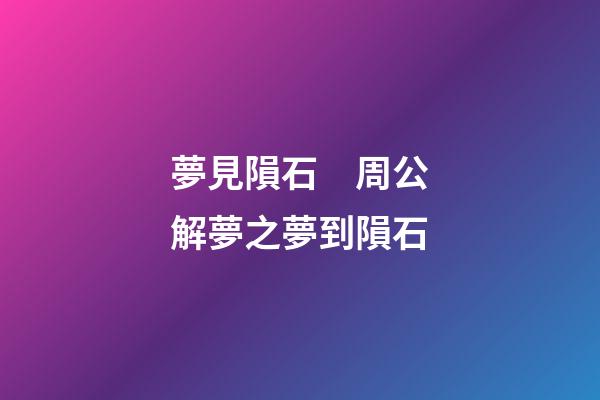 夢見隕石　周公解夢之夢到隕石